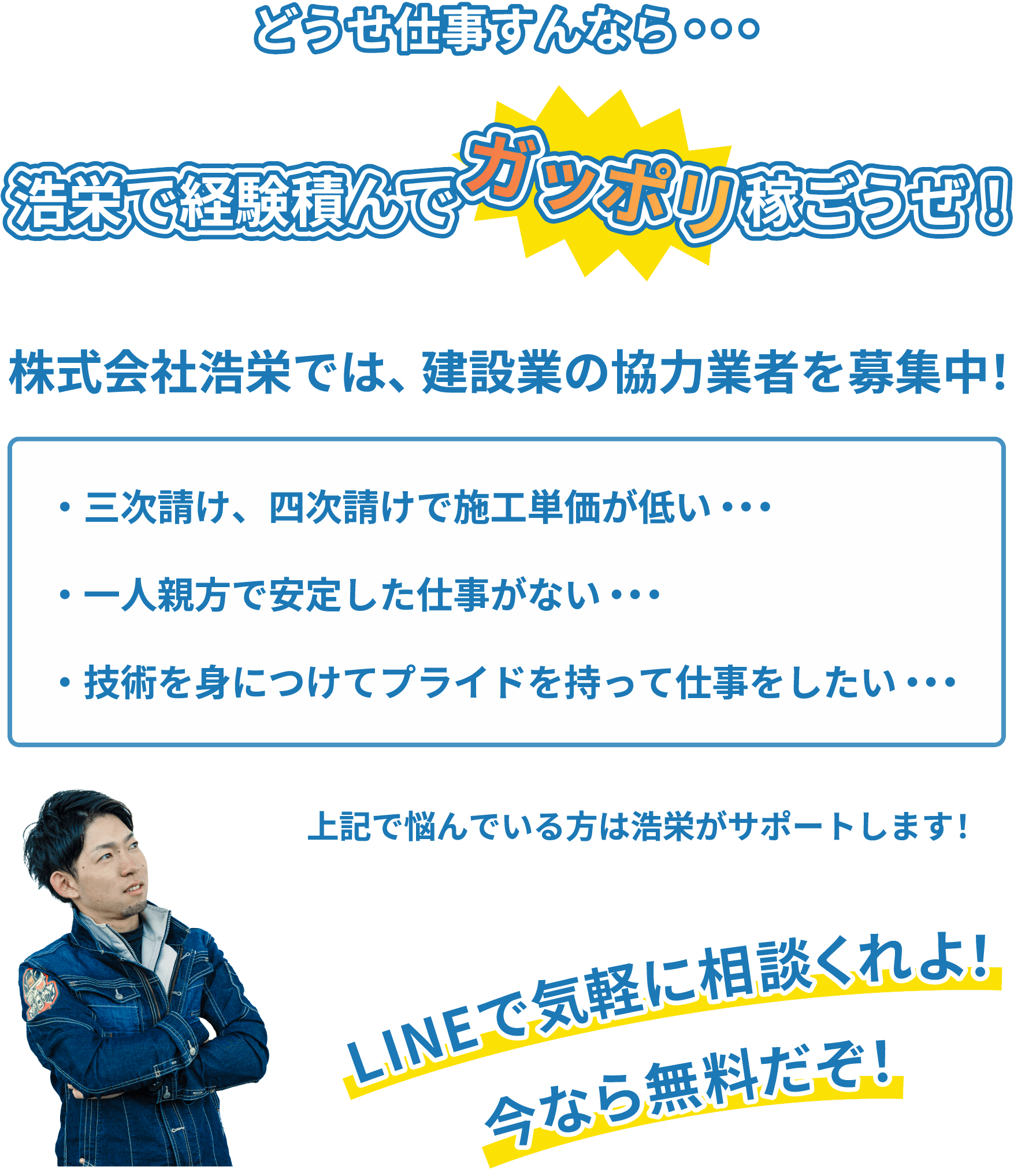 どうせ仕事すんなら・・・ 浩栄で経験積んでガッポリ稼ごうぜ！
株式会社浩栄では、建設業の協力業者を募集中！ ・三次請け、四次請けで施工単価が低い・・・ ・一人親方で安定した仕事がない・・・ ・技術を身につけてプライドを持って仕事をしたい・・・ 上記で悩んでいる方は浩栄がサポートします！ LINEで気軽に相談くれよ！今なら無料だぞ！