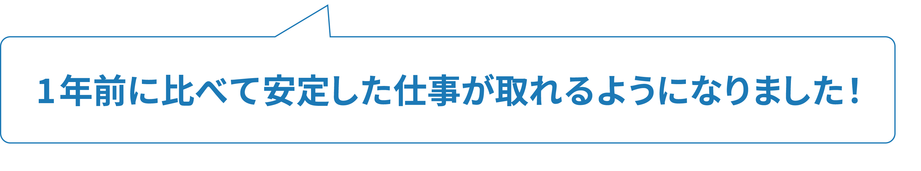 1年前に比べて安定した仕事が取れるようになりました！